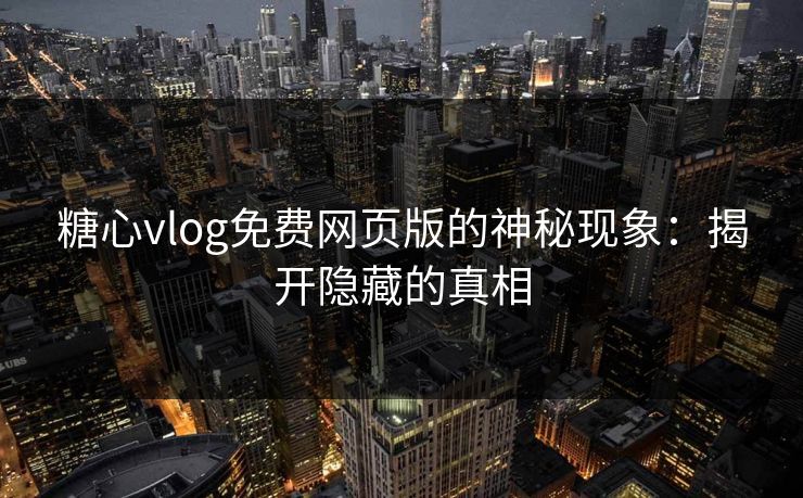 糖心vlog免费网页版的神秘现象:揭开隐藏的真相 第1张 糖心vlog免费网页版的神秘现象:揭开隐藏的真相 第1张