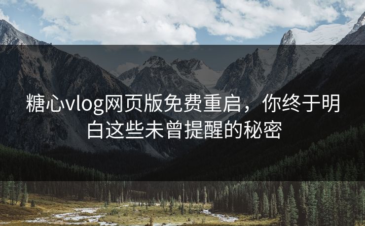 糖心vlog网页版免费重启，你终于明白这些未曾提醒的秘密