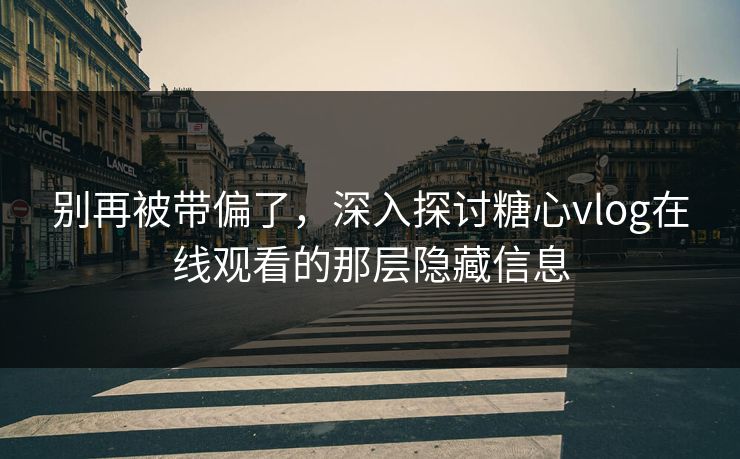别再被带偏了，深入探讨糖心vlog在线观看的那层隐藏信息  第1张