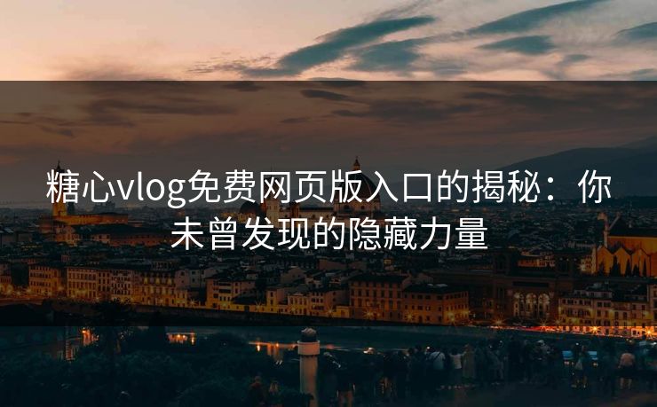 糖心vlog免费网页版入口的揭秘：你未曾发现的隐藏力量  第1张