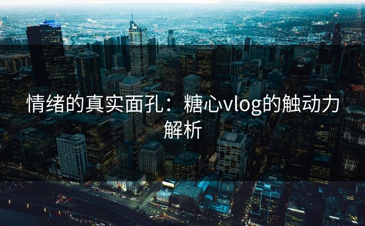 情绪的真实面孔：糖心vlog的触动力解析