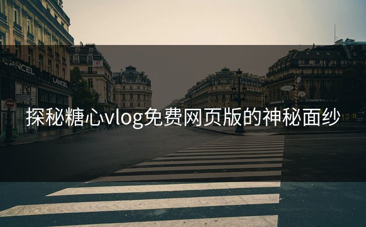 探秘糖心vlog免费网页版的神秘面纱