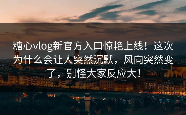糖心vlog新官方入口惊艳上线！这次为什么会让人突然沉默，风向突然变了，别怪大家反应大！