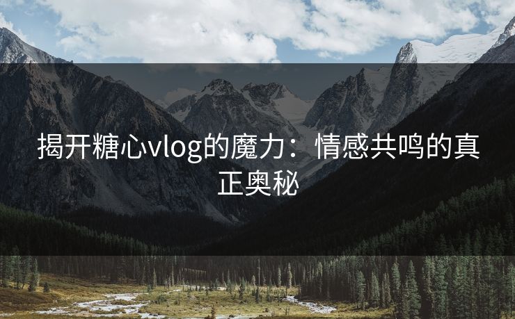 揭开糖心vlog的魔力：情感共鸣的真正奥秘