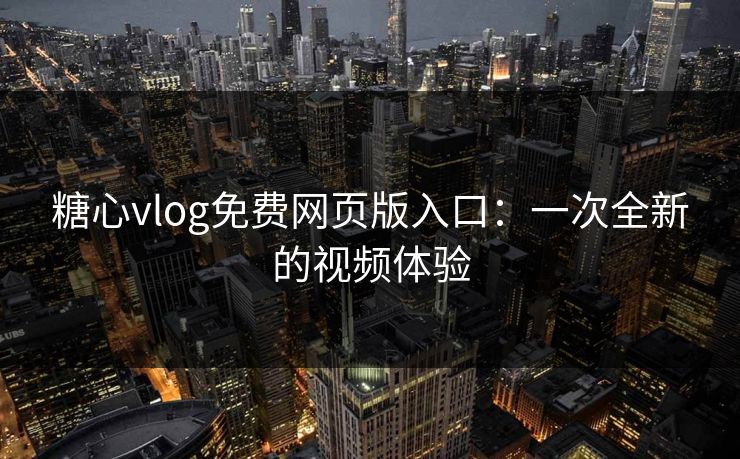 糖心vlog免费网页版入口：一次全新的视频体验