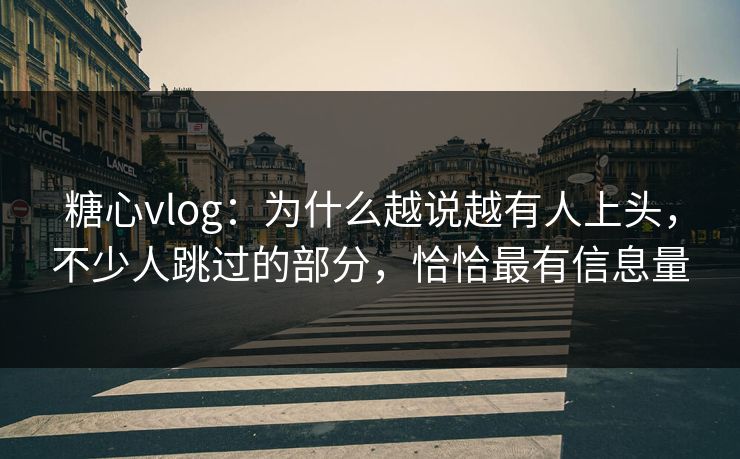 糖心vlog：为什么越说越有人上头，不少人跳过的部分，恰恰最有信息量