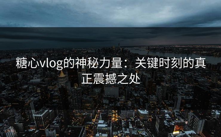 糖心vlog的神秘力量：关键时刻的真正震撼之处