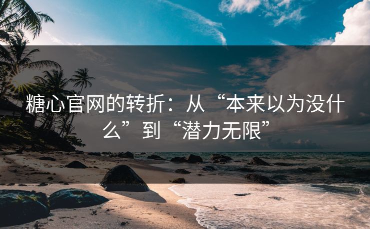 糖心官网的转折：从“本来以为没什么”到“潜力无限”