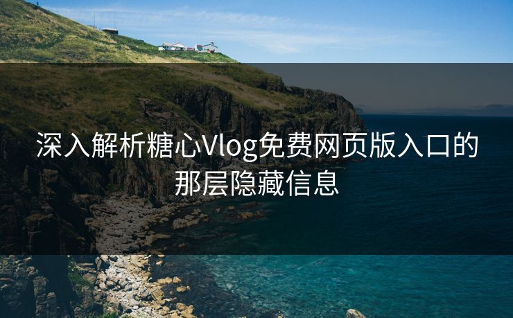 深入解析糖心Vlog免费网页版入口的那层隐藏信息