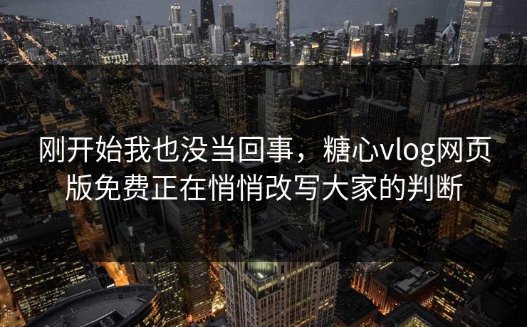 刚开始我也没当回事，糖心vlog网页版免费正在悄悄改写大家的判断  第1张