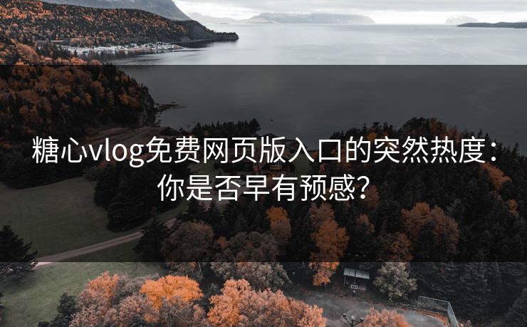 糖心vlog免费网页版入口的突然热度：你是否早有预感？  第1张