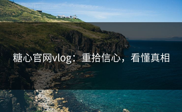 糖心官网vlog：重拾信心，看懂真相  第1张